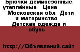 Брючки демисезонные утеплённые › Цена ­ 1 200 - Московская обл. Дети и материнство » Детская одежда и обувь   